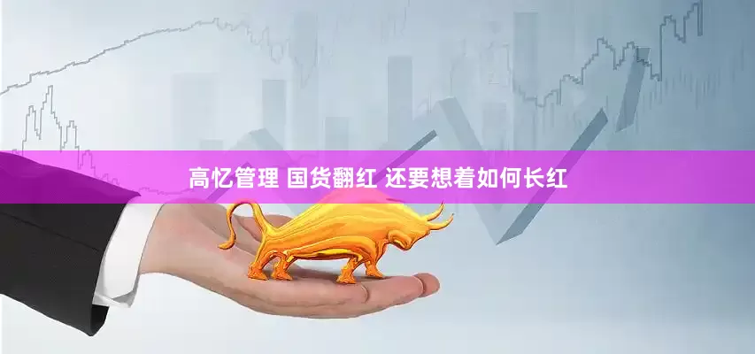 高忆管理 国货翻红 还要想着如何长红