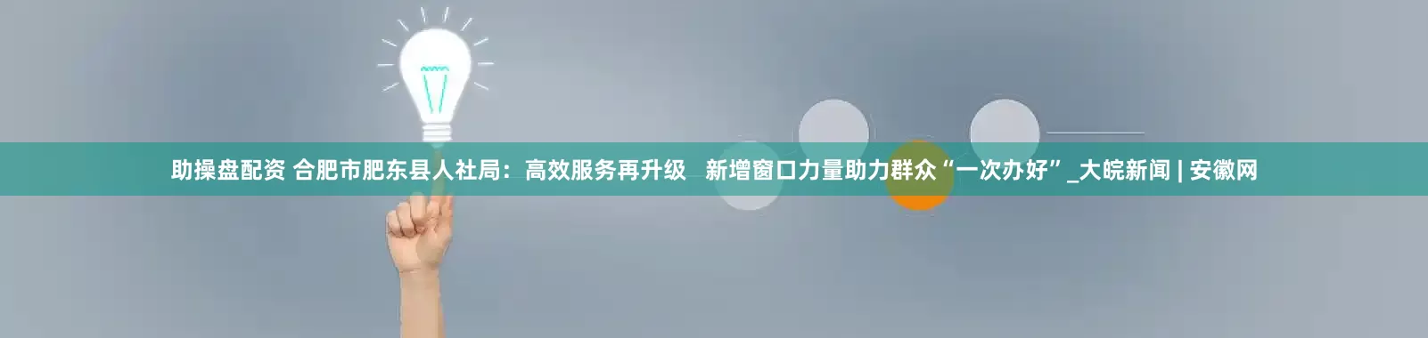 助操盘配资 合肥市肥东县人社局：高效服务再升级   新增窗口力量助力群众“一次办好”_大皖新闻 | 安徽网