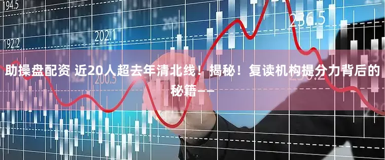 助操盘配资 近20人超去年清北线！揭秘！复读机构提分力背后的秘籍——