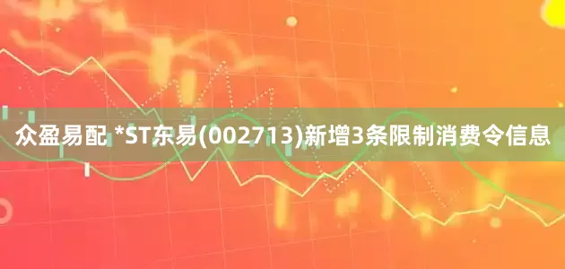 众盈易配 *ST东易(002713)新增3条限制消费令信息