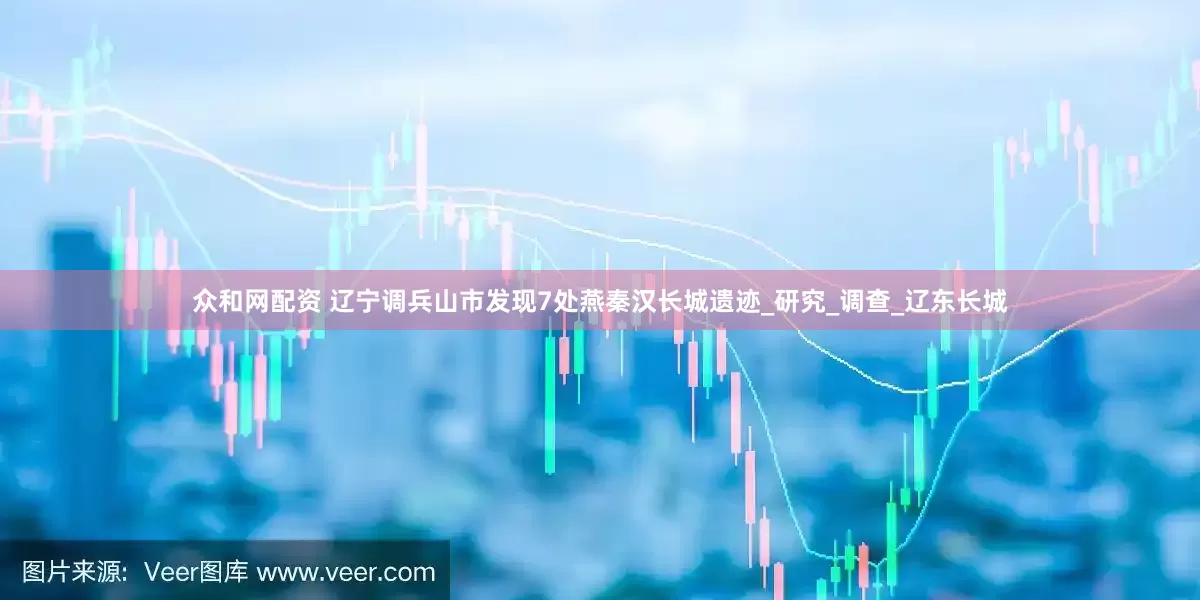 众和网配资 辽宁调兵山市发现7处燕秦汉长城遗迹_研究_调查_辽东长城
