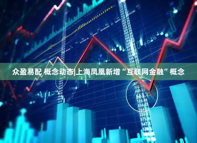 众盈易配 概念动态|上海凤凰新增“互联网金融”概念