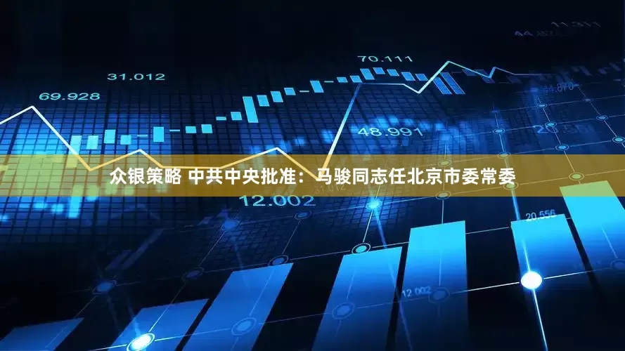 众银策略 中共中央批准：马骏同志任北京市委常委