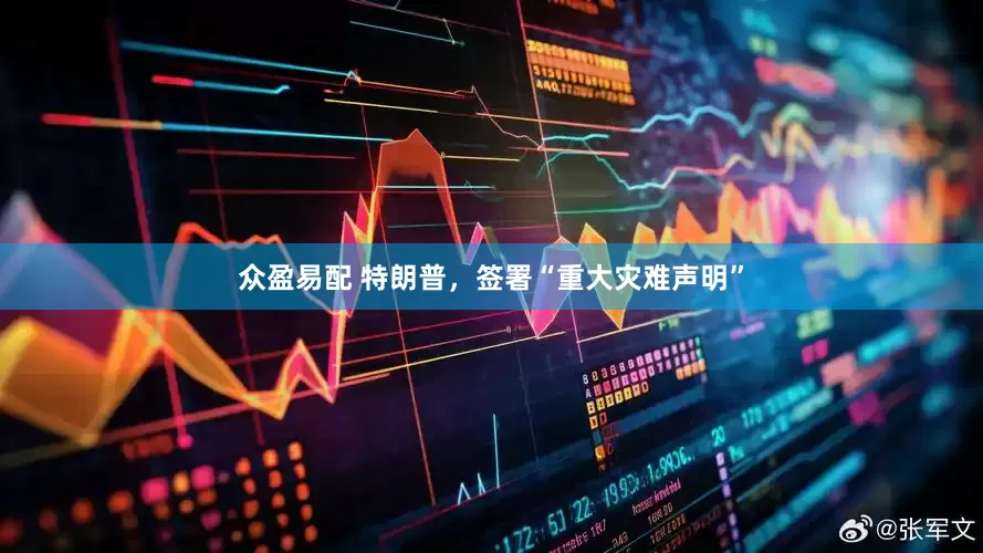 众盈易配 特朗普，签署“重大灾难声明”