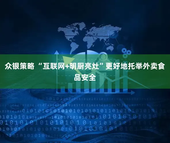 众银策略 “互联网+明厨亮灶”更好地托举外卖食品安全