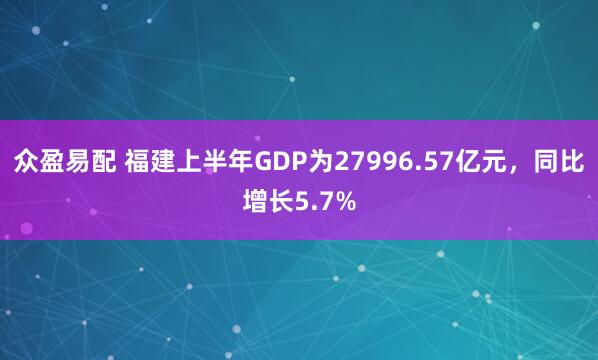 众盈易配 福建上半年GDP为27996.57亿元，同比增长5.7%