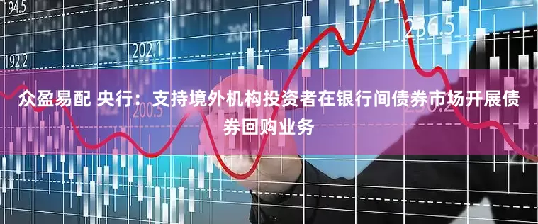 众盈易配 央行：支持境外机构投资者在银行间债券市场开展债券回购业务