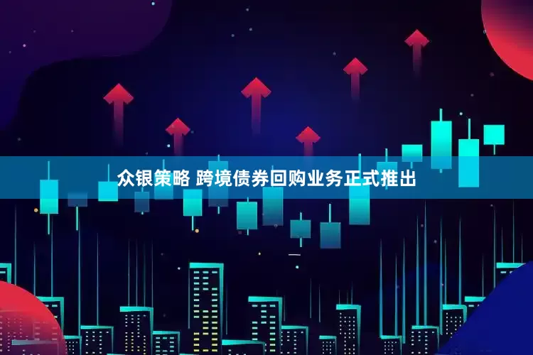 众银策略 跨境债券回购业务正式推出