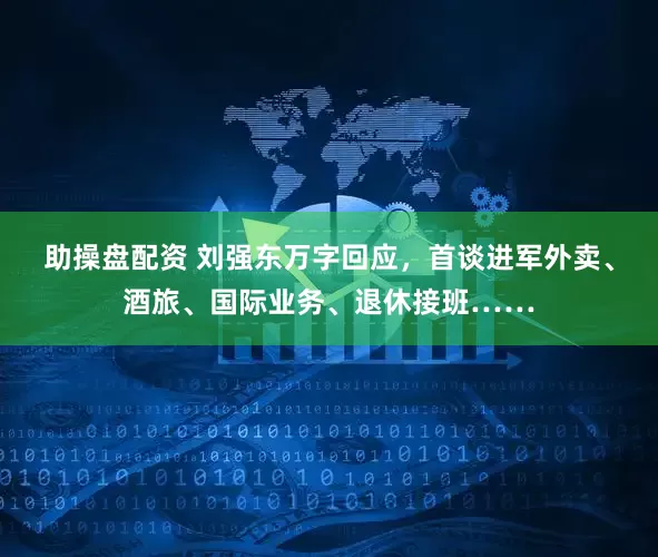 助操盘配资 刘强东万字回应，首谈进军外卖、酒旅、国际业务、退休接班……