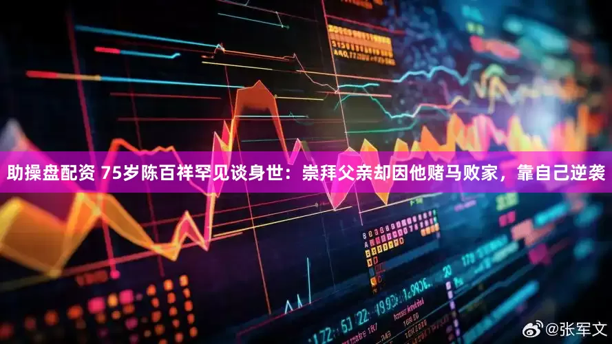 助操盘配资 75岁陈百祥罕见谈身世：崇拜父亲却因他赌马败家，靠自己逆袭