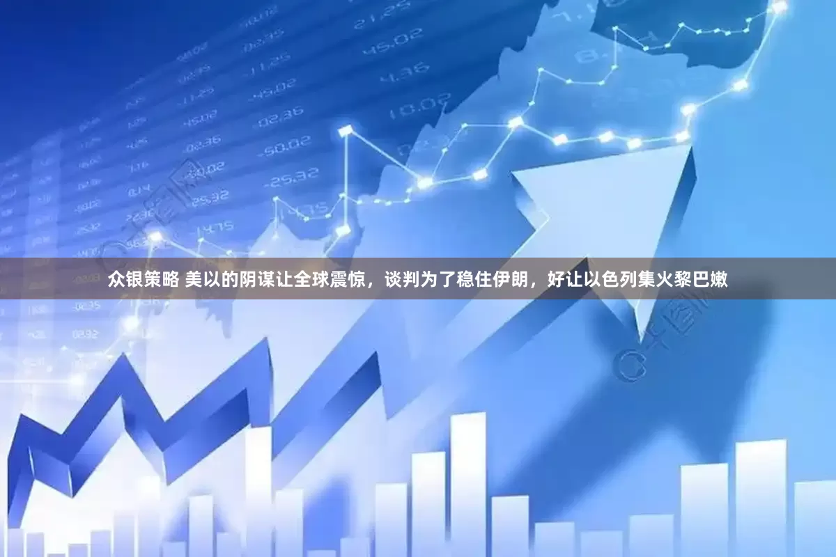 众银策略 美以的阴谋让全球震惊，谈判为了稳住伊朗，好让以色列集火黎巴嫩